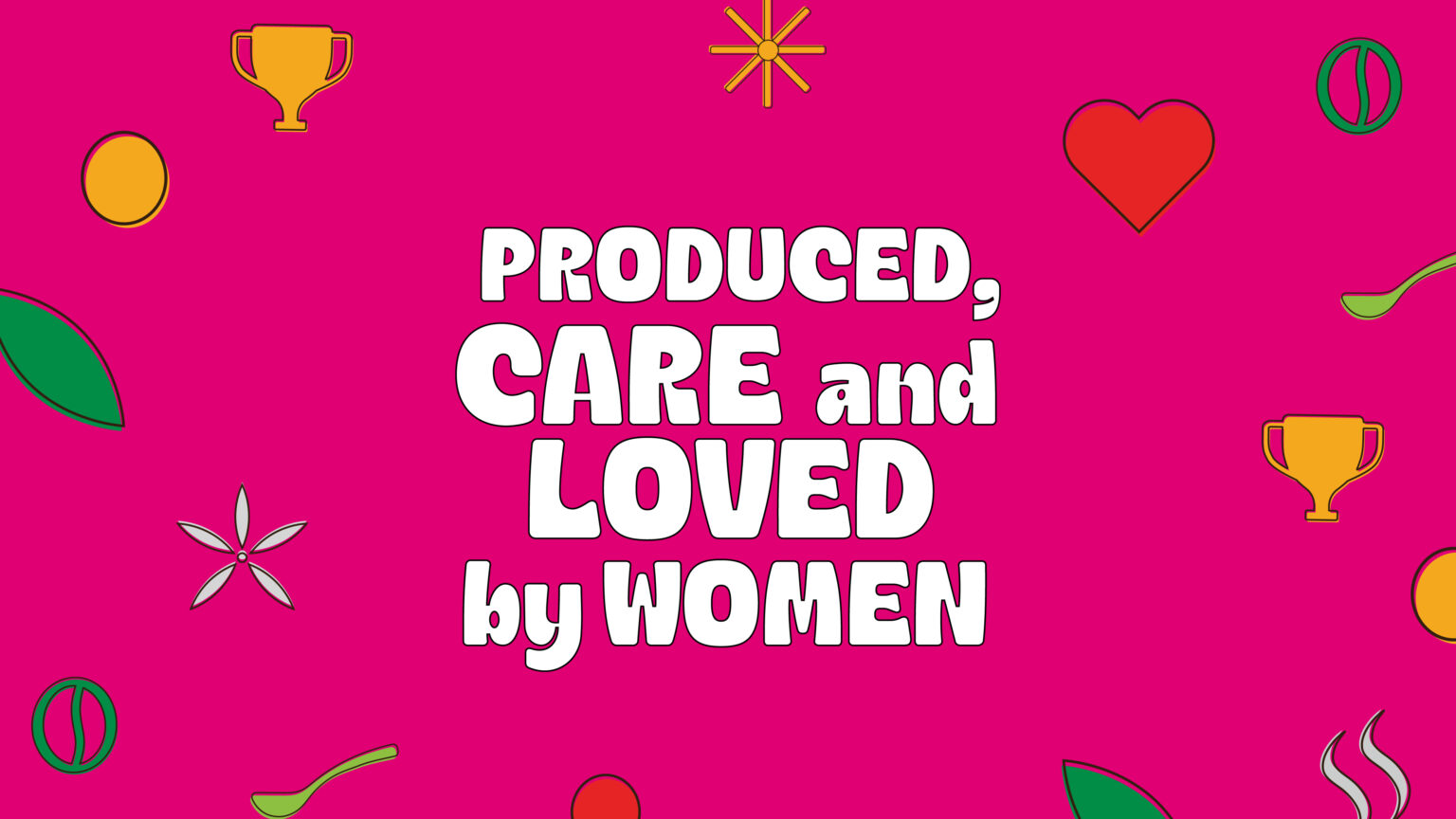 PRODUCED, CARE and LOVED by WOMEN